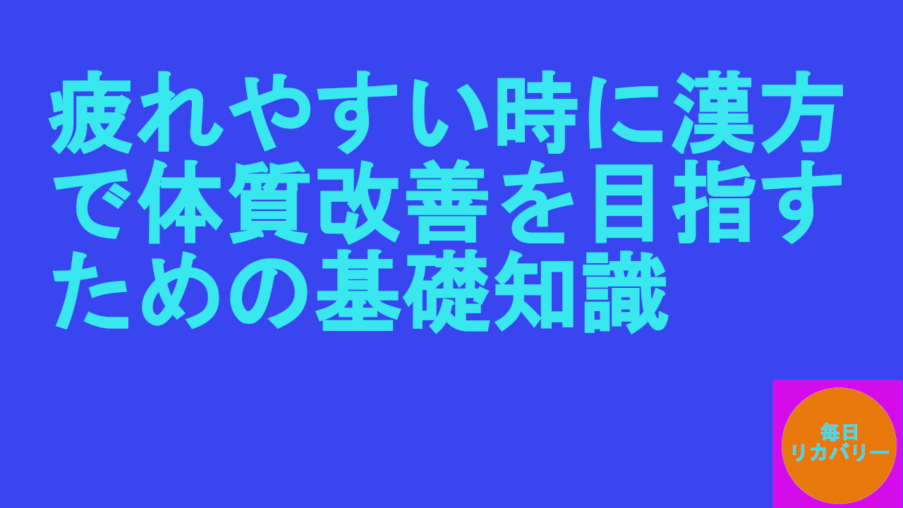 疲れやすい時に漢方で体質改善を目指すための基礎知識