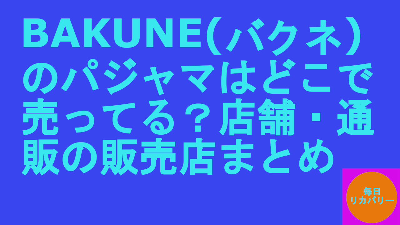 BAKUNEバクネのパジャマはどこで売ってる？店舗・通販の販売店まとめ