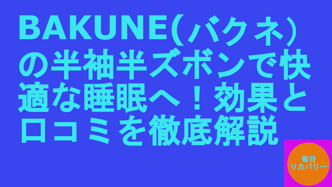 AKUNEバクネ）の半袖半ズボンで快適な睡眠へ！効果と口コミを徹底解説