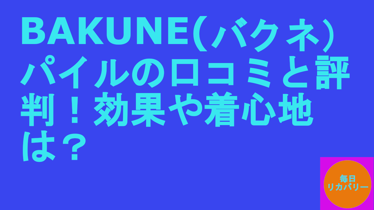 BAKUNEバクネ）パイルの口コミと評判！効果や着心地は