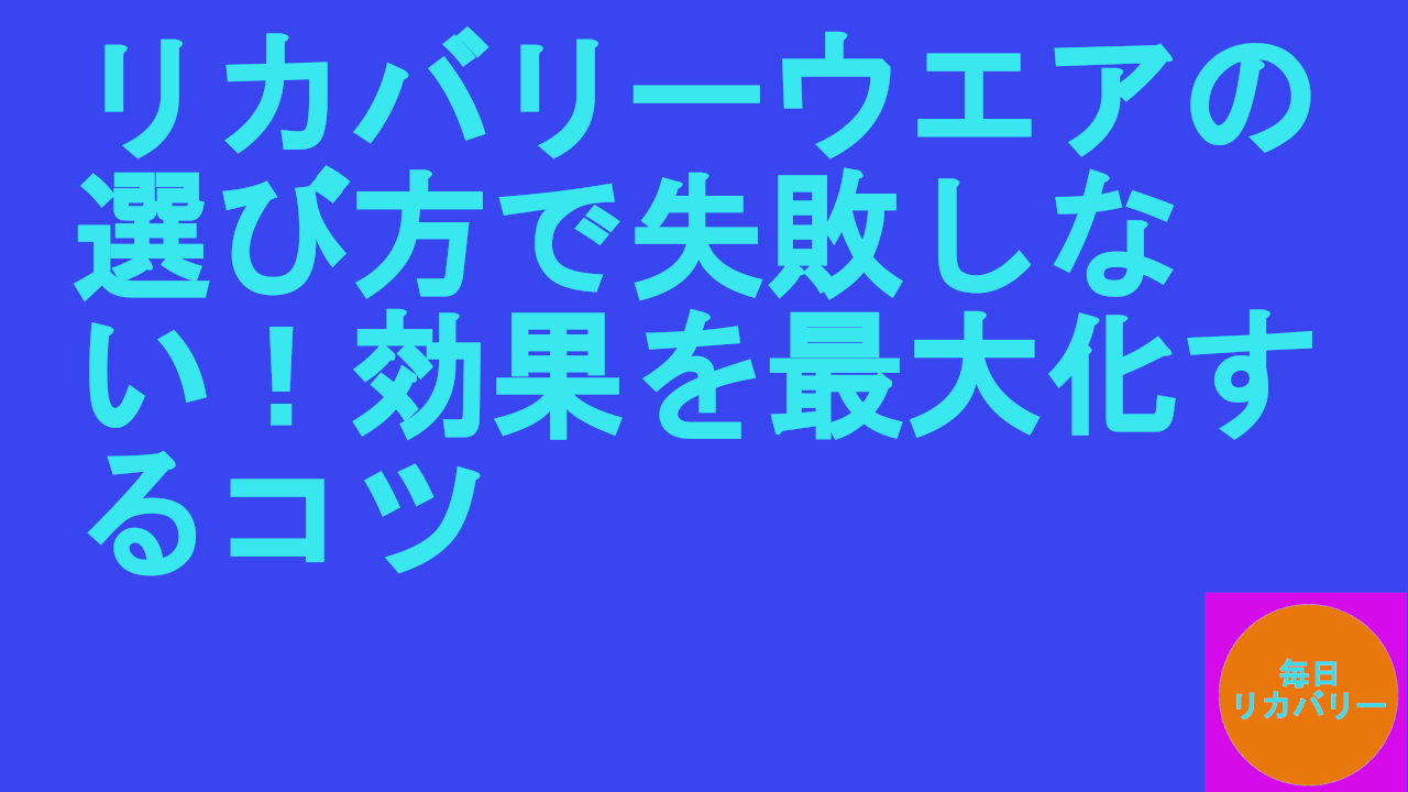リカバリーウエアの選び方で失敗しない！効果を最大化するコツ