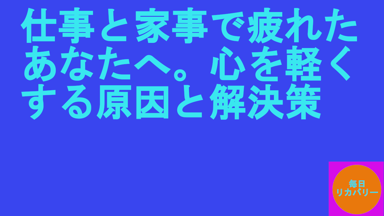 仕事と家事で疲れたあなたへ。心を軽くする原因と解決策.